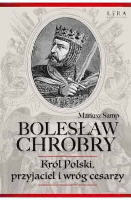 Bolesław Chrobry. Król Polski, Przyjaciel I Wróg..