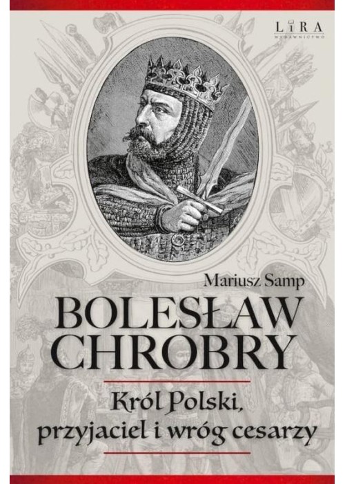 Bolesław Chrobry. Król Polski, Przyjaciel I Wróg..