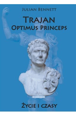 Trajan. Optimus Princeps. Życie i czasy