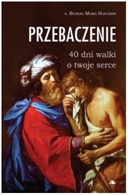 Przebaczenie. 40 dni walki o twoje serce