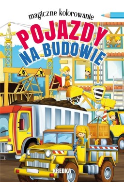 Magiczne kolorowanie. Pojazdy na budowie