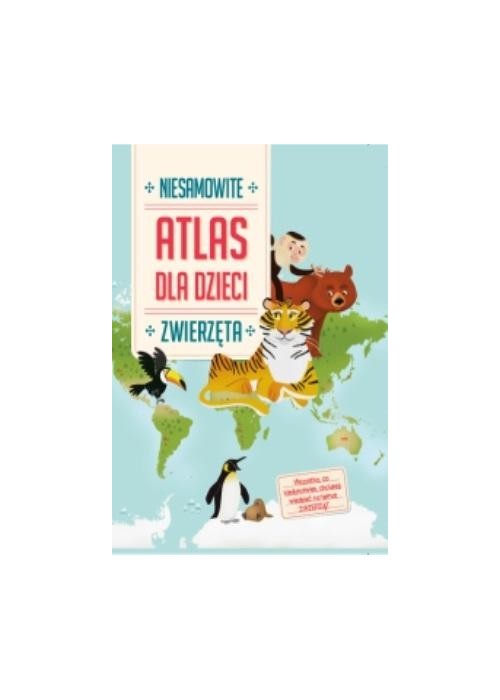 Niesamowity Atlas dla dzieci. Zwierzęta