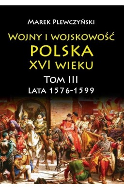 Wojny i wojskowość Polska XVI wieku T.3 1576/99