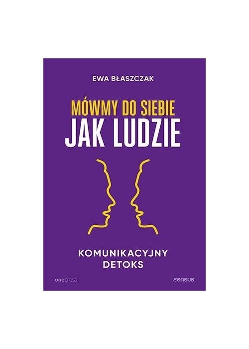 Mówmy do siebie jak ludzie. Komunikacyjny detoks