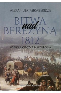 Bitwa nad Berezyną 1812. Wielka ucieczka Napoleona