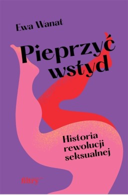 Pieprzyć wstyd. Historia rewolucji seksualnej