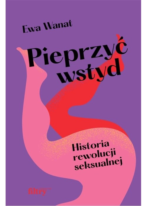 Pieprzyć wstyd. Historia rewolucji seksualnej