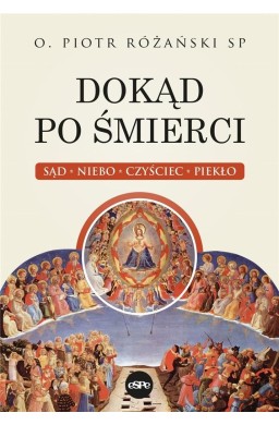 Dokąd po śmierci. Sąd, niebo, czyściec, piekło