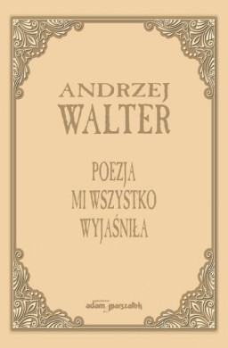 Poezja mi wszystko wyjaśniła. Szkice i eseje