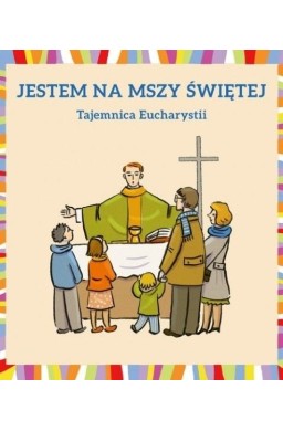 Jestem na Mszy Świętej. Tajemnica Eucharystii