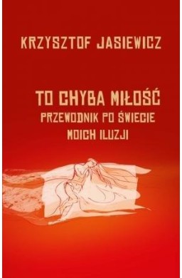 To chyba miłość. Przewodnik po świecie moich iluzj