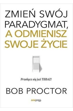 Zmień swój paradygmat, a odmienisz swoje życie