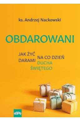 Obdarowani. Jak żyć na co dzień darami Ducha Św.