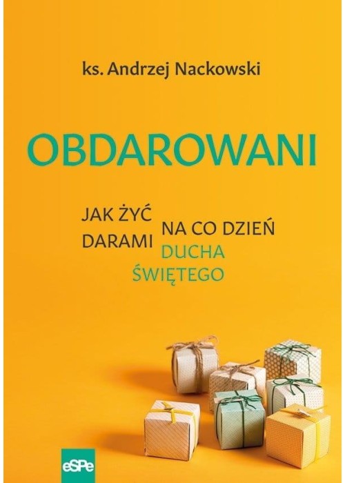 Obdarowani. Jak żyć na co dzień darami Ducha Św.