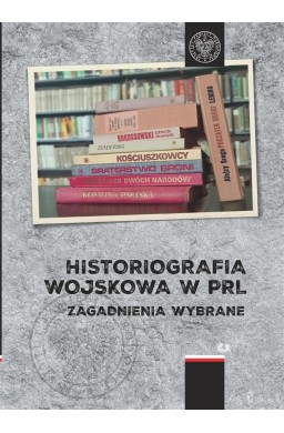 Historiografia wojskowa w PRL. Zagadnienia wybrane