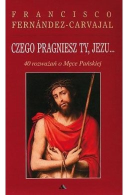 Czego pragniesz Ty, Jezu...40 rozważań..