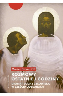 Rozmowy ostatniej godziny. Dramat Boga i człowieka