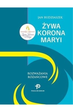 Żywa Korona Maryi. Rozważania Różańcowe