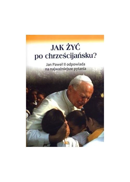 Jak żyć po chrześcijańsku? Jan Paweł II ...