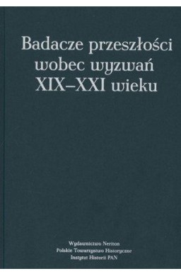 Badacze przeszłości wobec wyzwań XIX-XXI wieku