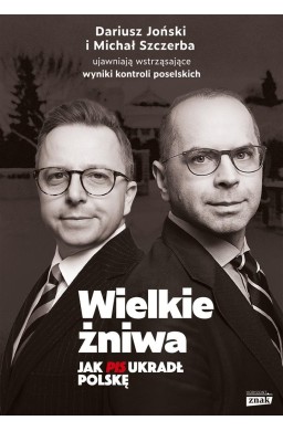 Wielkie żniwa. Jak PiS ukradł Polskę