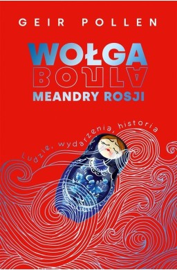 Wołga. Meandry Rosji. Ludzie, wydarzenia, historia