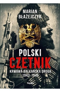 Polski czetnik. Krwawa bałkańska droga 1943-1945