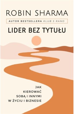 Lider bez tytułu. Jak kierować sobą i innymi..