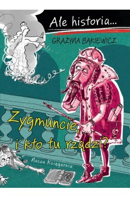 Ale historia Zygmuncie, i kto tu rządzi?