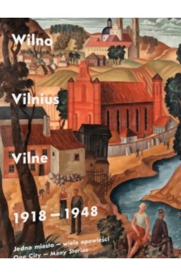 Wilno, Vilnius, Vilne 1918-1948. Jedno miasto..