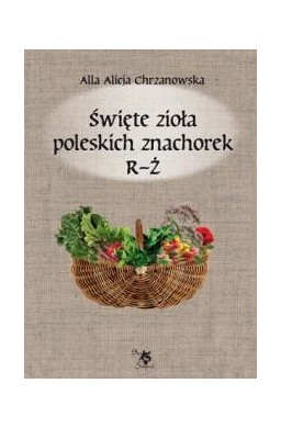 Święte zioła poleskich znachorek T.3 R-Ż