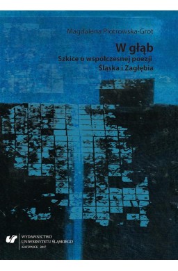 W głąb. Szkice o współczesnej poezji Śląska...