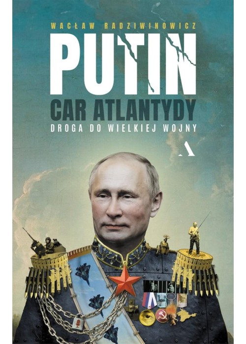 Putin, car Atlantydy. Droga do wielkiej wojny