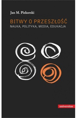 Bitwy o przeszłość. Nauka, polityka, media...