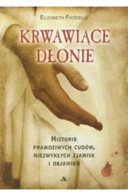 Krwawiące dłonie Historie prawdziwych cudów ...