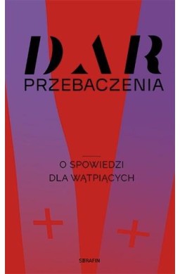 Dar przebaczenia. O spowiedzi dla wątpiących