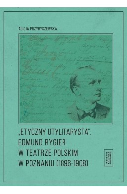 Etyczny utylitarysta. Edmund Rygier w Teatrze...