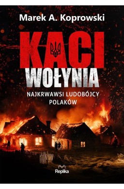 Kaci Wołynia. Najkrwawsi ludobójcy Polaków