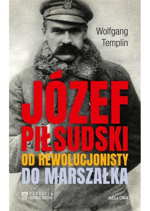 Józef Piłsudski. Od rewolucjonisty do marszałka