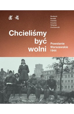 Chcieliśmy być wolni. Powstanie warszawskie 1944