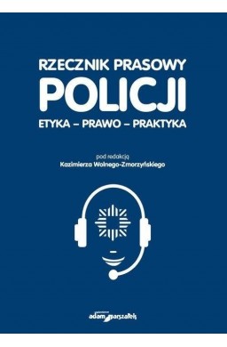 Rzecznik prasowy Policji. Etyka, prawo, praktyka