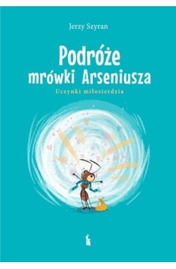 Podróże mrówki Arseniusza. Uczynki miłosierdzia