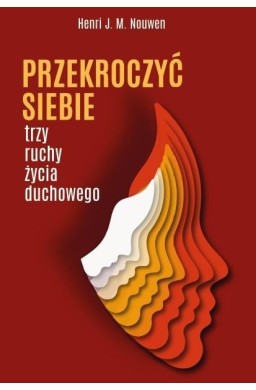 Przekroczyć siebie. Trzy ruchy życia duchowego