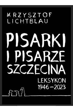 Pisarki i pisarze Szczecina. Leksykon 1946-2023