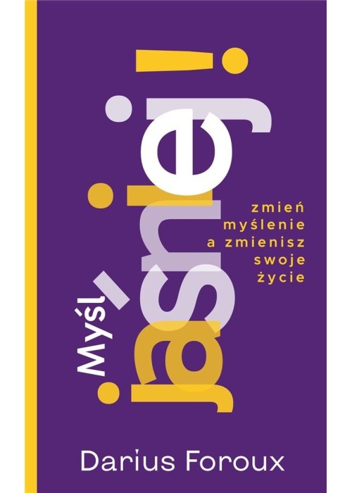 Myśl jasno! Zmień sposób myślenia, a zmienisz...