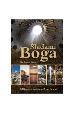 Śladami Boga. Biblijny przewodnik po Ziemi Świętej