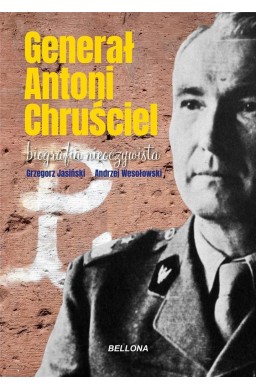 Generał Antoni Chruściel. Biografia nieoczywista