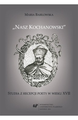 Nasz Kochanowski. Studia z recepcji poety..