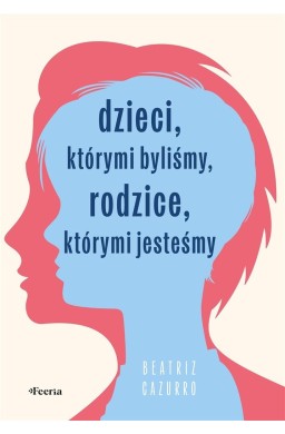 Dzieci, którymi byliśmy, rodzice, którymi jesteśmy