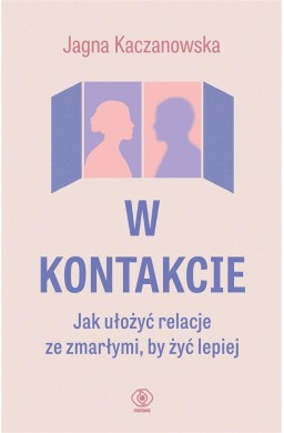 W kontakcie. Jak ułożyć relacje ze zmarłymi, by...